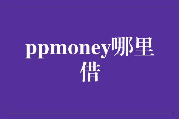 ppmoney哪里借