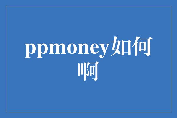 ppmoney如何啊