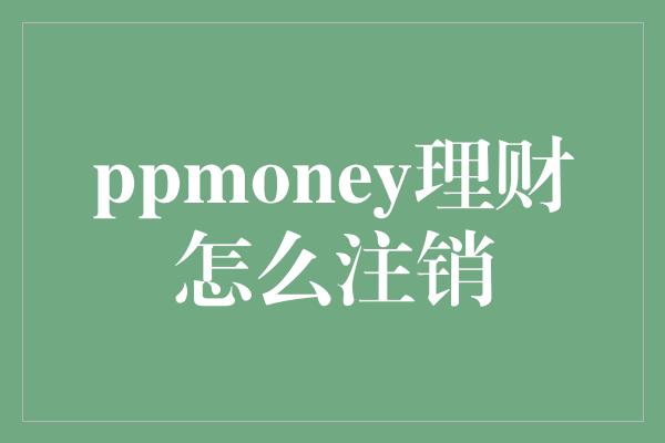 ppmoney理财怎么注销