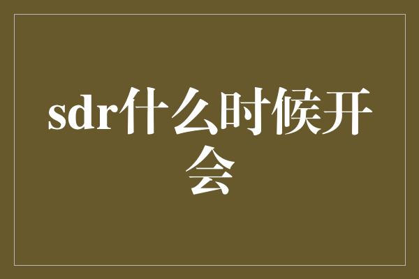 sdr什么时候开会