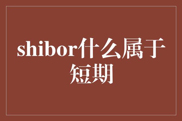 shibor什么属于短期