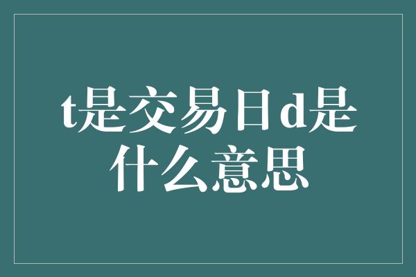 t是交易日d是什么意思