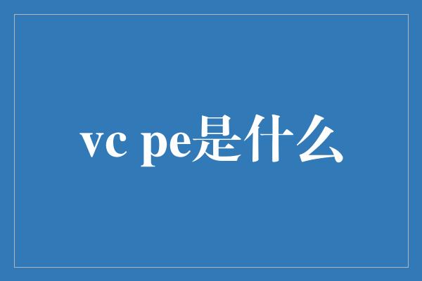 vc pe是什么