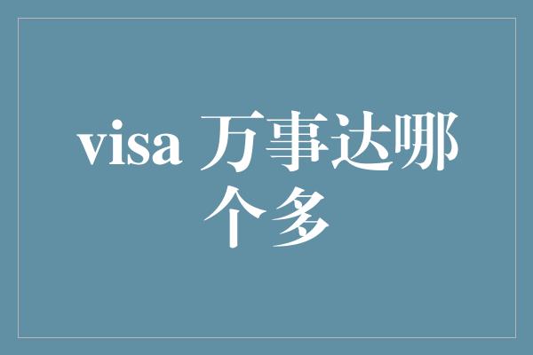 visa 万事达哪个多