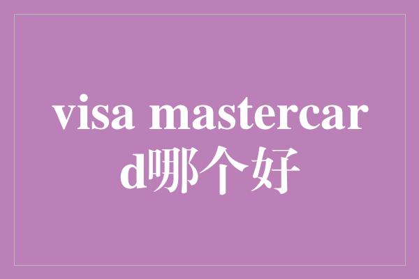 visa mastercard哪个好