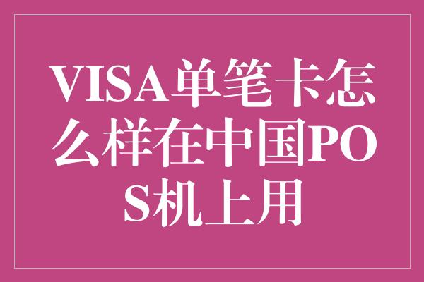 VISA单笔卡怎么样在中国POS机上用