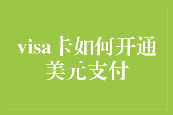 visa卡如何开通美元支付