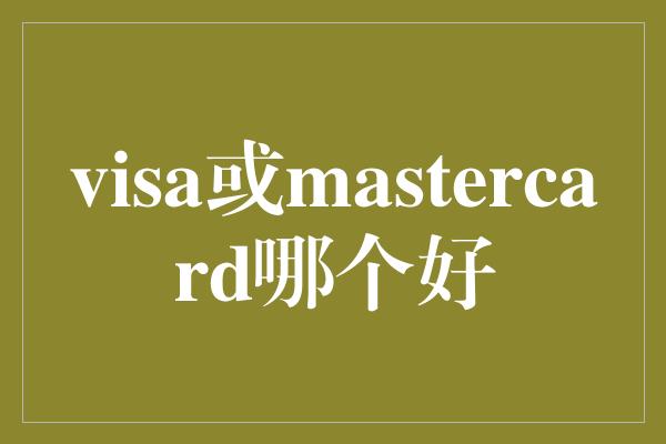 visa或mastercard哪个好