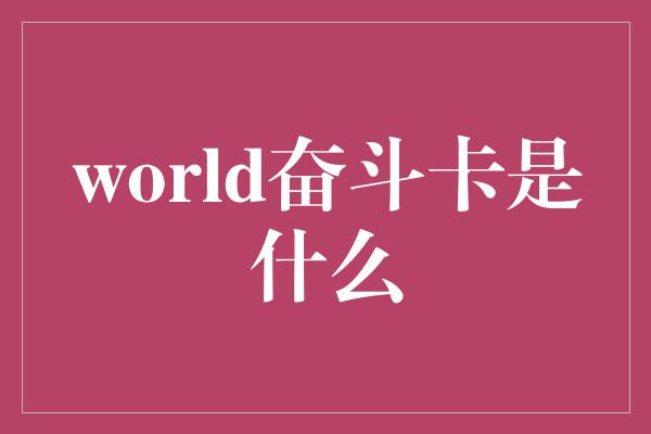 world奋斗卡是什么