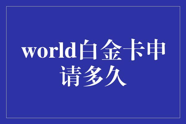 world白金卡申请多久