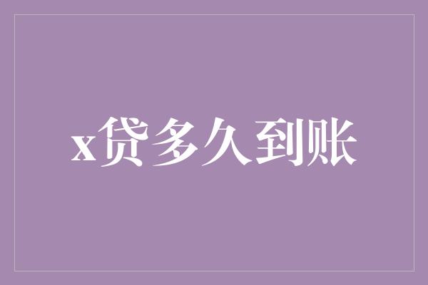 x贷多久到账